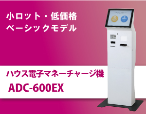 費用を抑えて導入可能な
KIOSK端末。小ロット・低価格ベーシックモデルADC-600EXは小規模店舗や商店街の町おこしにもおすすめ