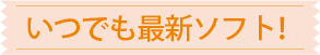 いつでも最新ソフト！