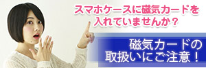 磁気カードの取り扱いにご注意ください!
